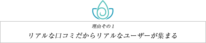 理由その1 リアルな⼝コミだからリアルなユーザーが集まる