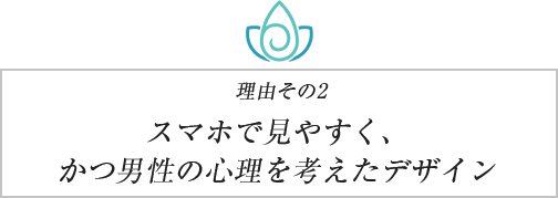 理由その2 スマホで⾒やすく、かつ男性の⼼理を考えたデザイン