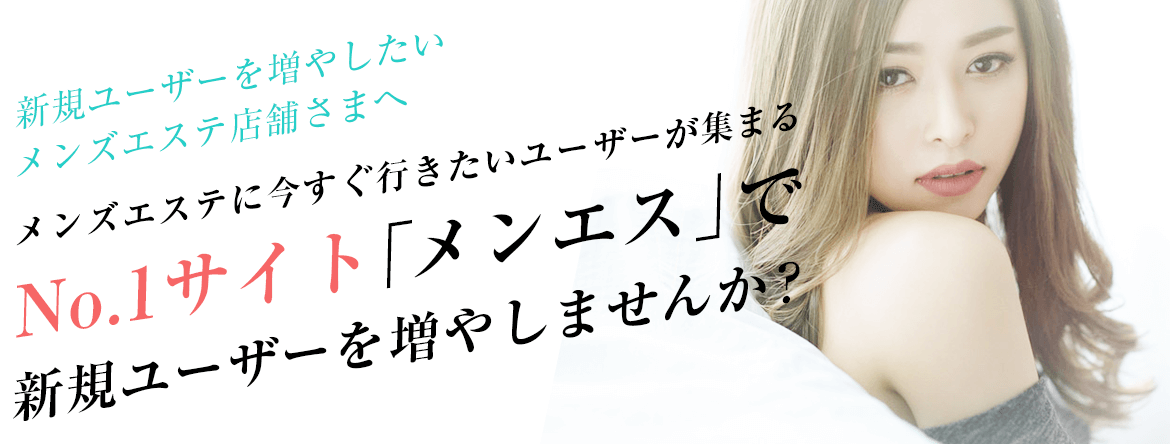 新規ユーザーを増やしたいメンズエステ店舗さまへ メンズエステに今すぐ行きたいユーザーが集まるNo.1サイト「メンエス」で新規ユーザーを増やしませんか？