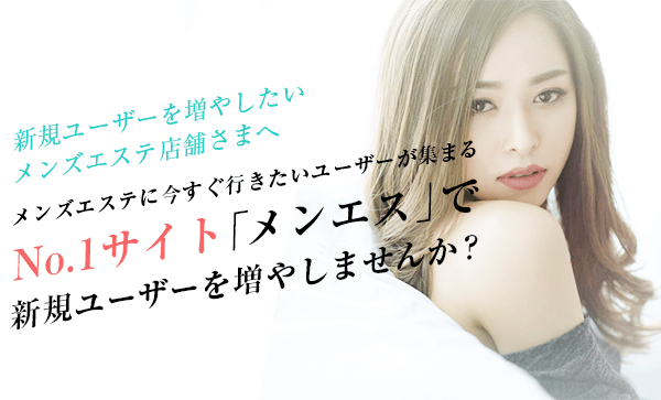 新規ユーザーを増やしたいメンズエステ店舗さまへ メンズエステに今すぐ行きたいユーザーが集まるNo.1サイト「メンエス」で新規ユーザーを増やしませんか？